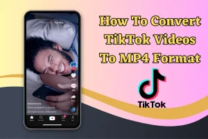 How To Convert TikTok Videos To MP4 Format